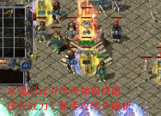 永恒纪元37传奇如何快速提升战力?新手攻略全解析 永恒纪元37传奇如何快速提升战力?新手攻略全解析