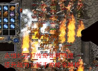 永恒纪元37传奇如何快速提升战力?新手攻略全解析 永恒纪元37传奇如何快速提升战力?新手攻略全解析