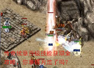 传奇续章百级技能获取全攻略,你掌握方法了吗? 传奇续章百级技能获取全攻略,你掌握方法了吗?