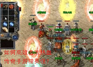 如何高效击败热血传奇手游精英怪? 如何高效击败热血传奇手游精英怪?