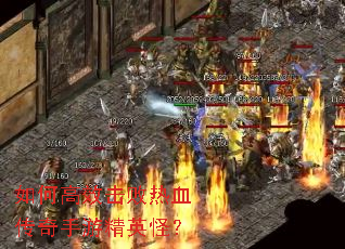 如何高效击败热血传奇手游精英怪? 如何高效击败热血传奇手游精英怪?