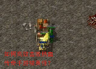 如何高效击败热血传奇手游精英怪? 如何高效击败热血传奇手游精英怪?
