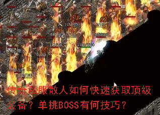 传奇私服散人如何快速获取顶级装备?单挑BOSS有何技巧? 传奇私服散人如何快速获取顶级装备?单挑BOSS有何技巧?