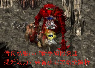 传奇私服cqsf新手如何快速提升战力?装备获取攻略全解析 传奇私服cqsf新手如何快速提升战力?装备获取攻略全解析