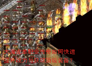 大魔龙单职业传奇如何快速提升战力与获取顶级装备? 大魔龙单职业传奇如何快速提升战力与获取顶级装备?