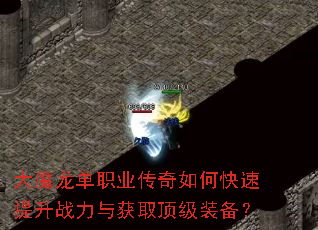 大魔龙单职业传奇如何快速提升战力与获取顶级装备? 大魔龙单职业传奇如何快速提升战力与获取顶级装备?