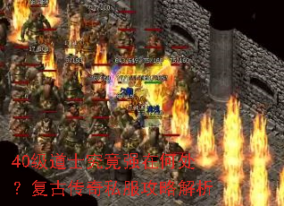 40级道士究竟强在何处?复古传奇私服攻略解析 40级道士究竟强在何处?复古传奇私服攻略解析