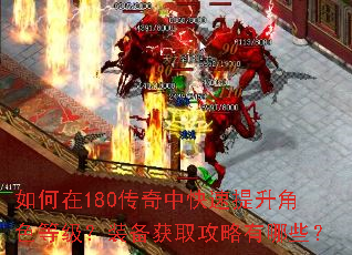 如何在180传奇中快速提升角色等级?装备获取攻略有哪些? 如何在180传奇中快速提升角色等级?装备获取攻略有哪些?
