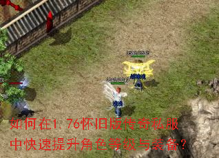 如何在1.76怀旧版传奇私服中快速提升角色等级与装备? 如何在1.76怀旧版传奇私服中快速提升角色等级与装备?