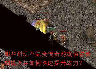 哪些耐玩不氪金传奇游戏值得长期投入并如何快速提升战力? 哪些耐玩不氪金传奇游戏值得长期投入并如何快速提升战力?