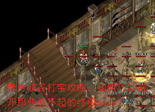 赤月峡谷打宝攻略:如何巧妙避开那些惹不起的终极boss? 赤月峡谷打宝攻略:如何巧妙避开那些惹不起的终极boss?