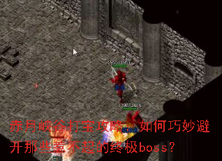 赤月峡谷打宝攻略:如何巧妙避开那些惹不起的终极boss? 赤月峡谷打宝攻略:如何巧妙避开那些惹不起的终极boss?