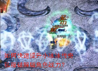 如何快速提升小冰冰传奇私服破解版角色战力? 如何快速提升小冰冰传奇私服破解版角色战力?