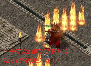 传奇玩家如何筛选日常活动才能高效提升战力? 传奇玩家如何筛选日常活动才能高效提升战力?